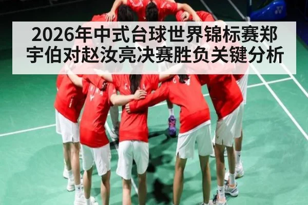 2026年中式台球世界锦标赛郑宇伯对赵汝亮决赛胜负关键分析