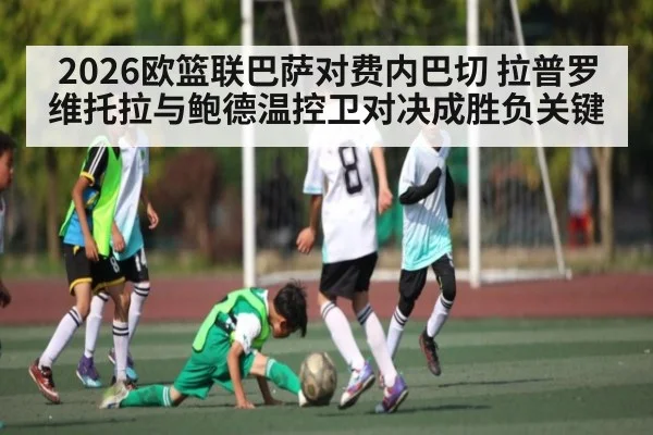 2026欧篮联巴萨对费内巴切 拉普罗维托拉与鲍德温控卫对决成胜负关键